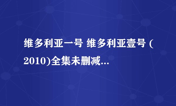 维多利亚一号 维多利亚壹号 (2010)全集未删减高清版免费下载