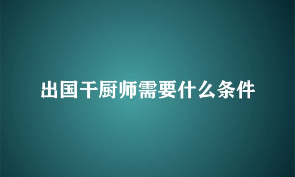 出国干厨师需要什么条件