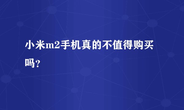 小米m2手机真的不值得购买吗？