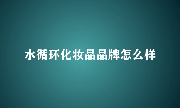水循环化妆品品牌怎么样