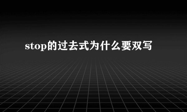 stop的过去式为什么要双写