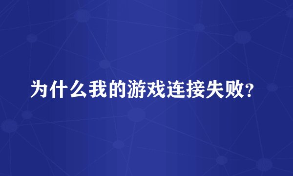 为什么我的游戏连接失败？