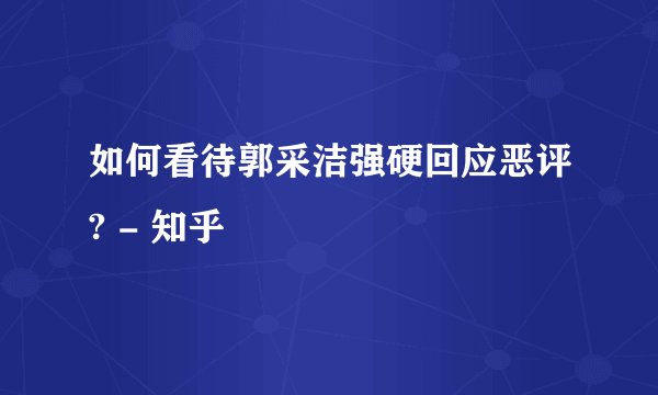 如何看待郭采洁强硬回应恶评? - 知乎