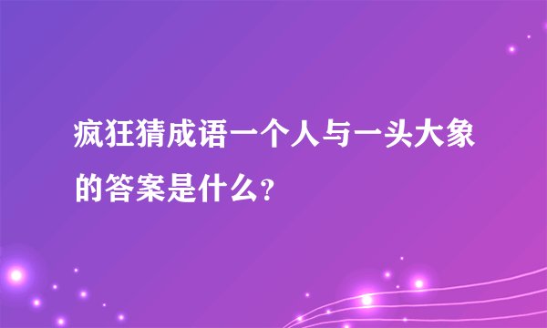 疯狂猜成语一个人与一头大象的答案是什么？
