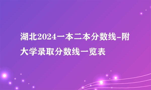 湖北2024一本二本分数线-附大学录取分数线一览表