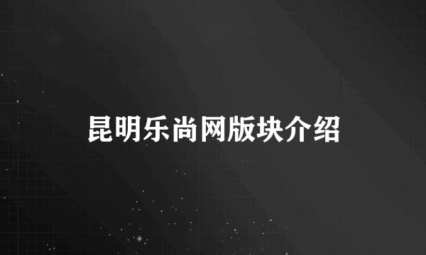 昆明乐尚网版块介绍