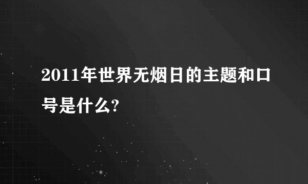 2011年世界无烟日的主题和口号是什么?