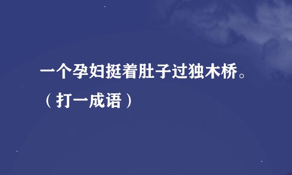 一个孕妇挺着肚子过独木桥。(打一成语)