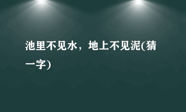池里不见水，地上不见泥(猜一字)