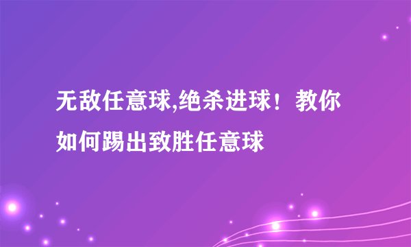 无敌任意球,绝杀进球！教你如何踢出致胜任意球