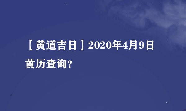 【黄道吉日】2020年4月9日黄历查询？