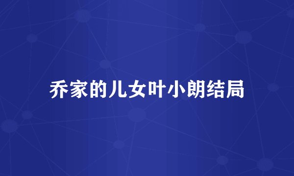 乔家的儿女叶小朗结局