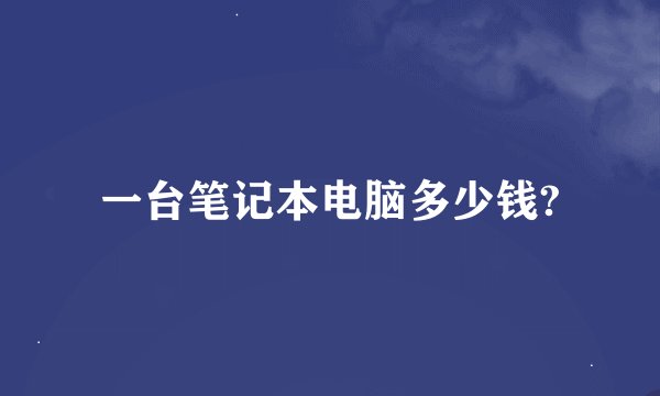 一台笔记本电脑多少钱?