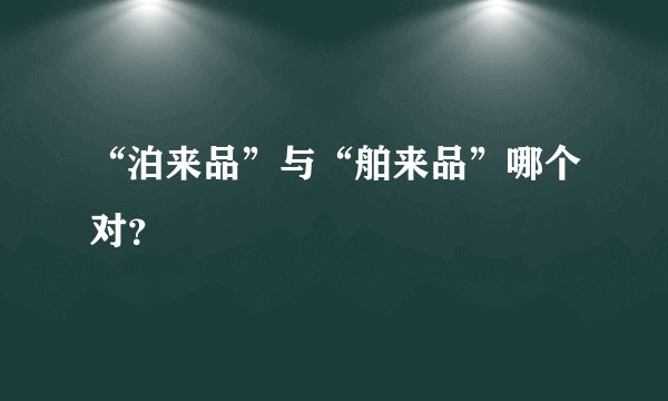 “泊来品”与“舶来品”哪个对？