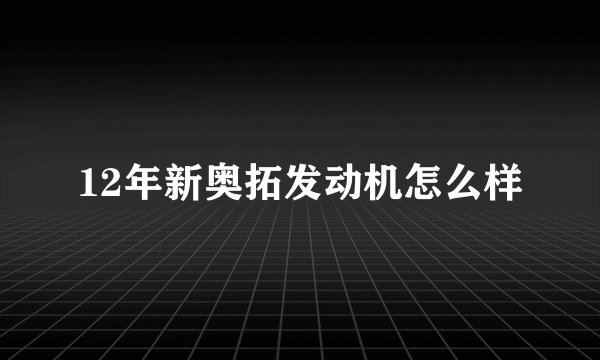 12年新奥拓发动机怎么样