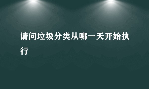请问垃圾分类从哪一天开始执行