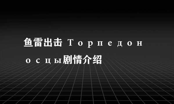 鱼雷出击 Торпедоносцы剧情介绍