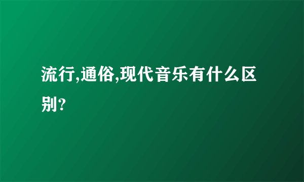 流行,通俗,现代音乐有什么区别?