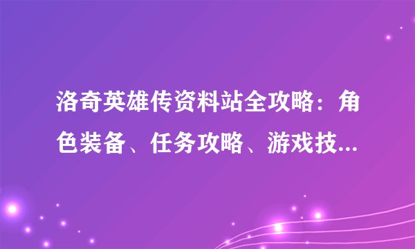 洛奇英雄传资料站全攻略：角色装备、任务攻略、游戏技巧一网打尽！