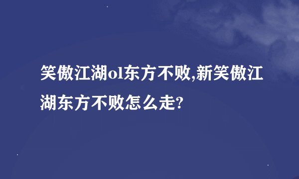 笑傲江湖ol东方不败,新笑傲江湖东方不败怎么走?