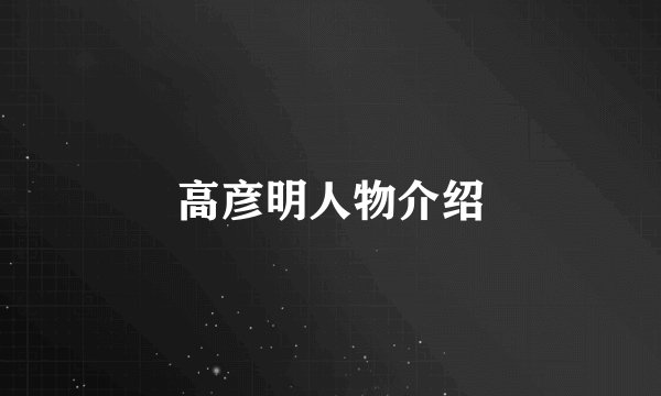 高彦明人物介绍
