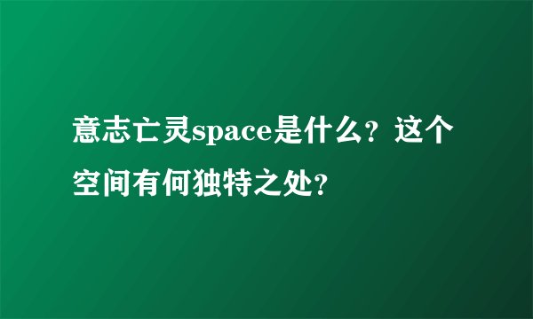 意志亡灵space是什么？这个空间有何独特之处？