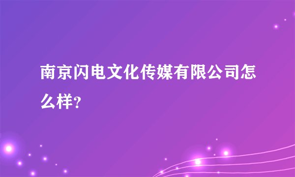 南京闪电文化传媒有限公司怎么样？