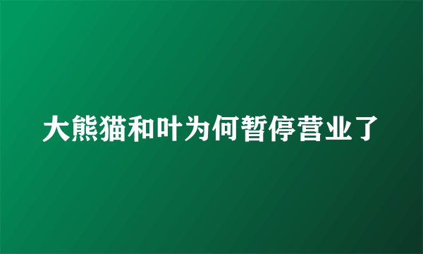 大熊猫和叶为何暂停营业了