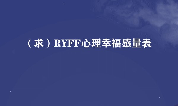 （求）RYFF心理幸福感量表