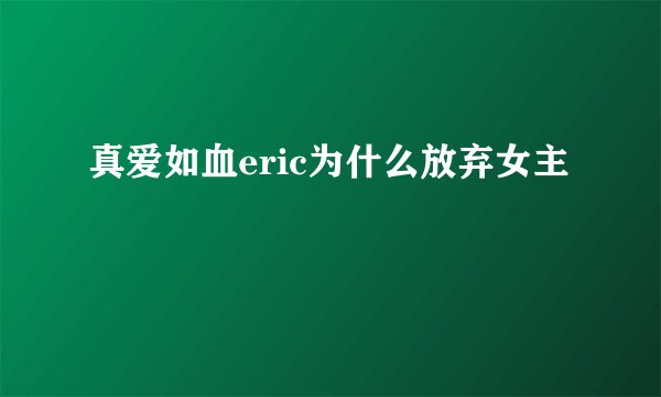 真爱如血eric为什么放弃女主