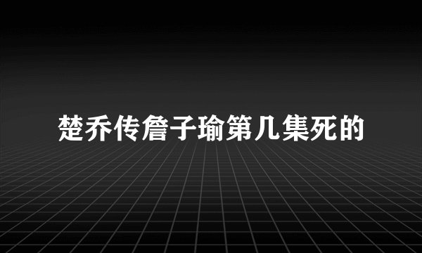 楚乔传詹子瑜第几集死的