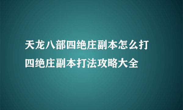 天龙八部四绝庄副本怎么打 四绝庄副本打法攻略大全