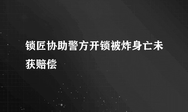 锁匠协助警方开锁被炸身亡未获赔偿