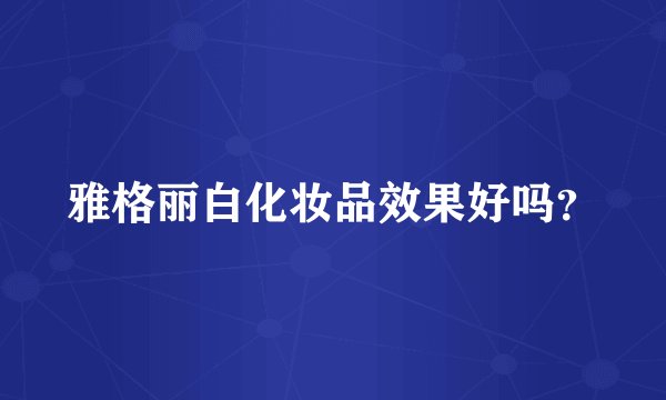 雅格丽白化妆品效果好吗？