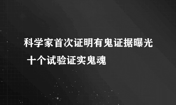 科学家首次证明有鬼证据曝光 十个试验证实鬼魂