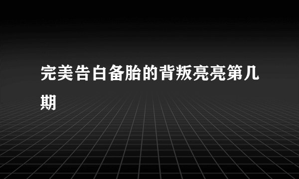 完美告白备胎的背叛亮亮第几期