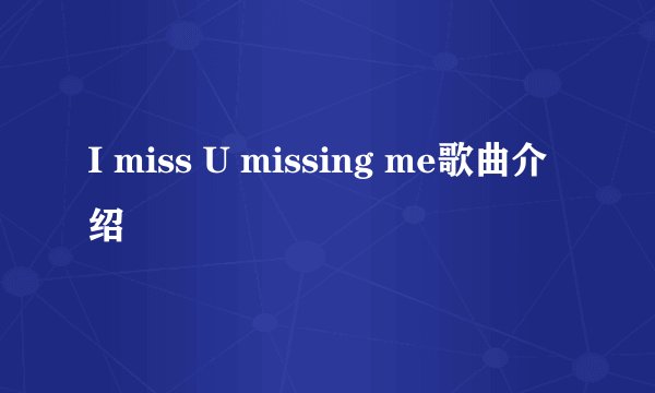 I miss U missing me歌曲介绍