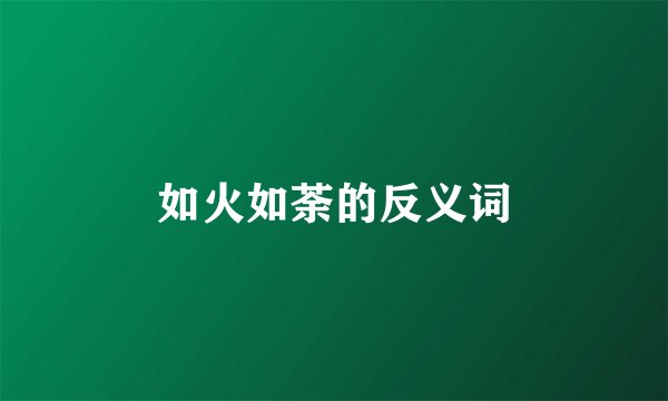 如火如荼的反义词