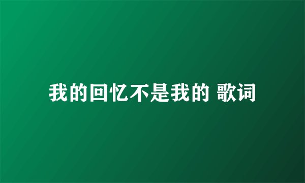 我的回忆不是我的 歌词