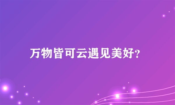 万物皆可云遇见美好？