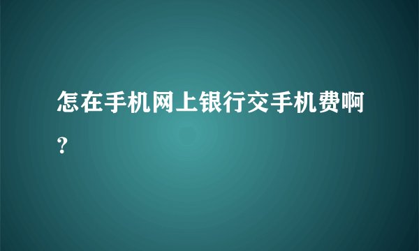 怎在手机网上银行交手机费啊？