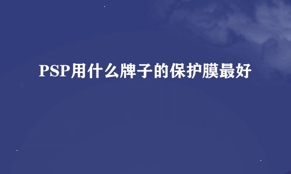 PSP用什么牌子的保护膜最好
