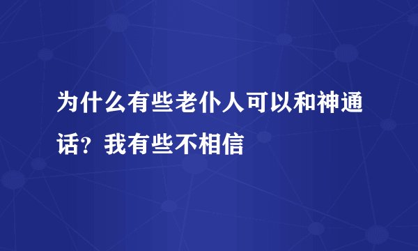 为什么有些老仆人可以和神通话？我有些不相信