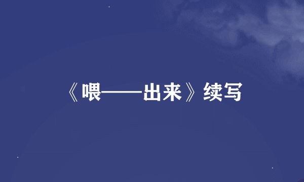 《喂——出来》续写
