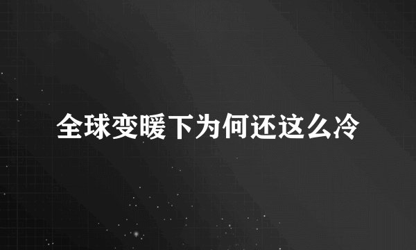 全球变暖下为何还这么冷