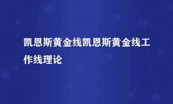 凯恩斯黄金线凯恩斯黄金线工作线理论
