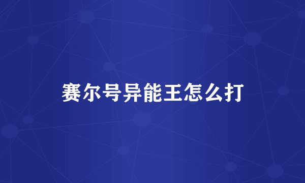 赛尔号异能王怎么打