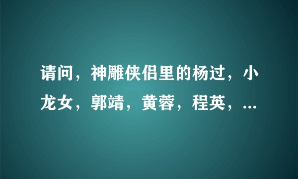 请问，神雕侠侣里的杨过，小龙女，郭靖，黄蓉，程英，陆无双，郭芙，从出场到结局他们分别几岁？