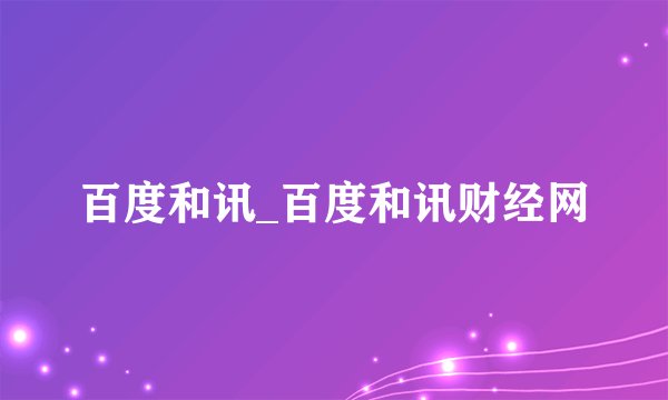 百度和讯_百度和讯财经网
