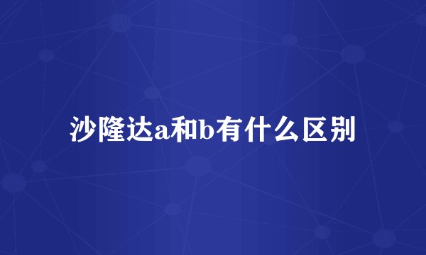 沙隆达a和b有什么区别